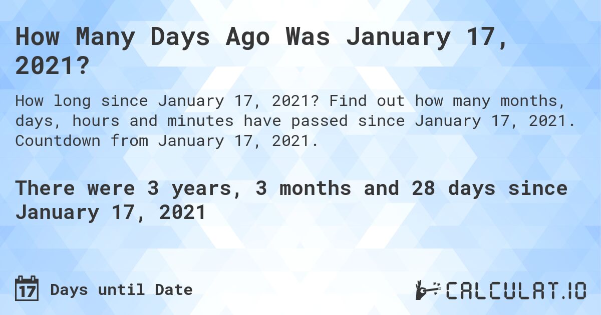 How Many Days Ago Was January 17, 2021?. Find out how many months, days, hours and minutes have passed since January 17, 2021. Countdown from January 17, 2021.