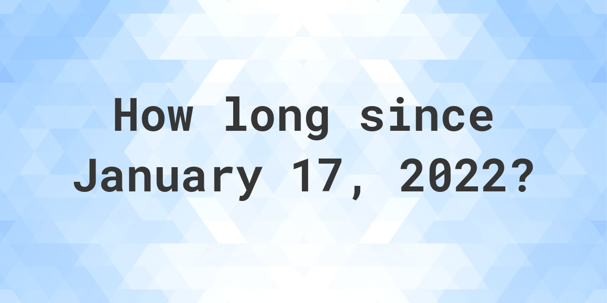 How Many Days Ago Was January 17, 2022? Calculatio