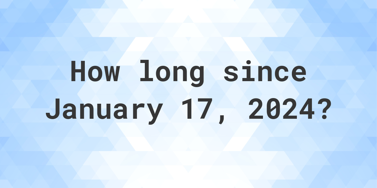 How Many Days Ago Was January 17, 2024? Calculatio