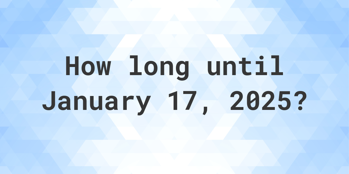 How Many Days Until January 17, 2025? Calculatio