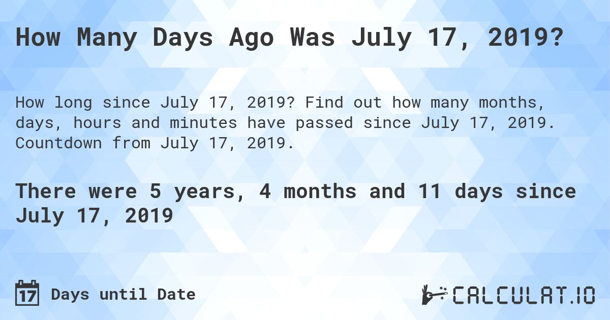 How Many Days Ago Was July 17, 2019?. Find out how many months, days, hours and minutes have passed since July 17, 2019. Countdown from July 17, 2019.