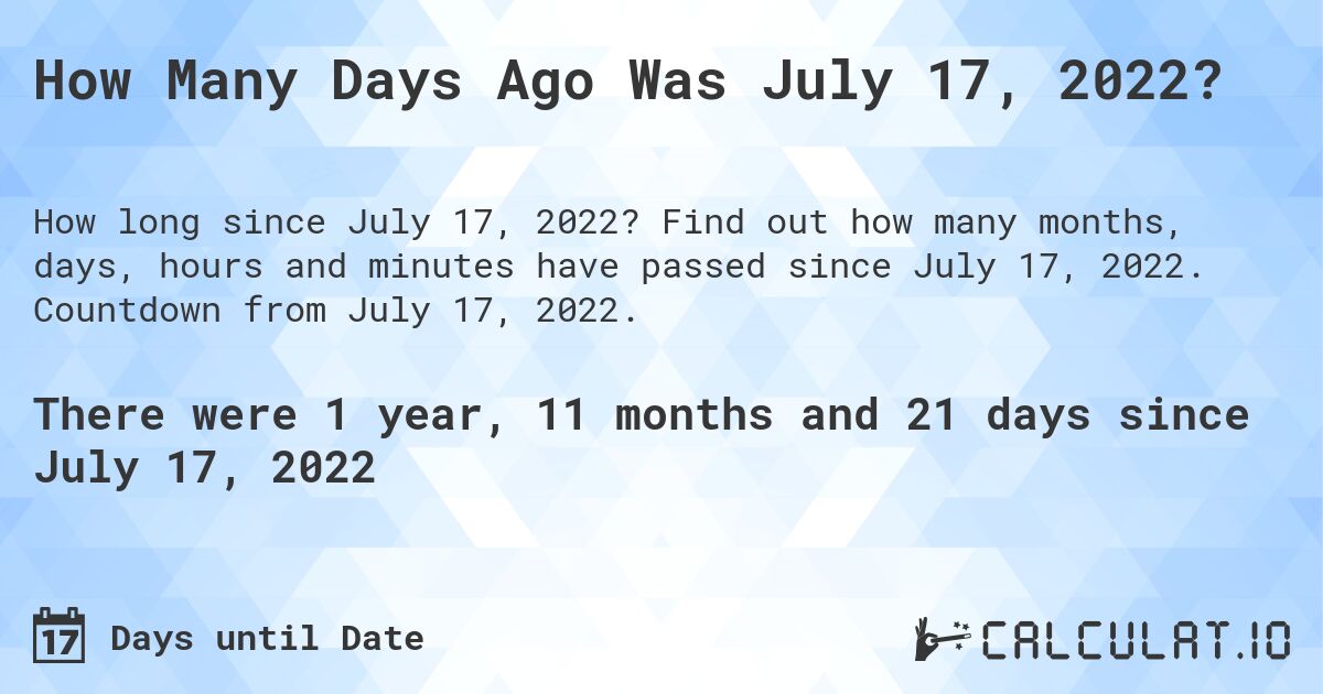 How Many Days Ago Was July 17, 2022?. Find out how many months, days, hours and minutes have passed since July 17, 2022. Countdown from July 17, 2022.