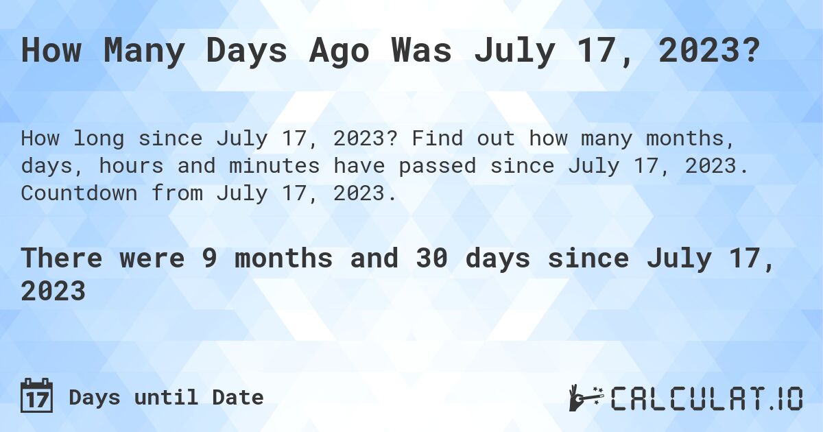 How Many Days Ago Was July 17, 2023?. Find out how many months, days, hours and minutes have passed since July 17, 2023. Countdown from July 17, 2023.