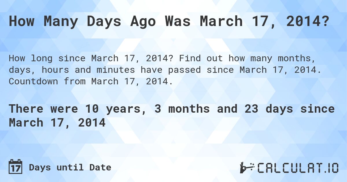 How Many Days Ago Was March 17, 2014?. Find out how many months, days, hours and minutes have passed since March 17, 2014. Countdown from March 17, 2014.
