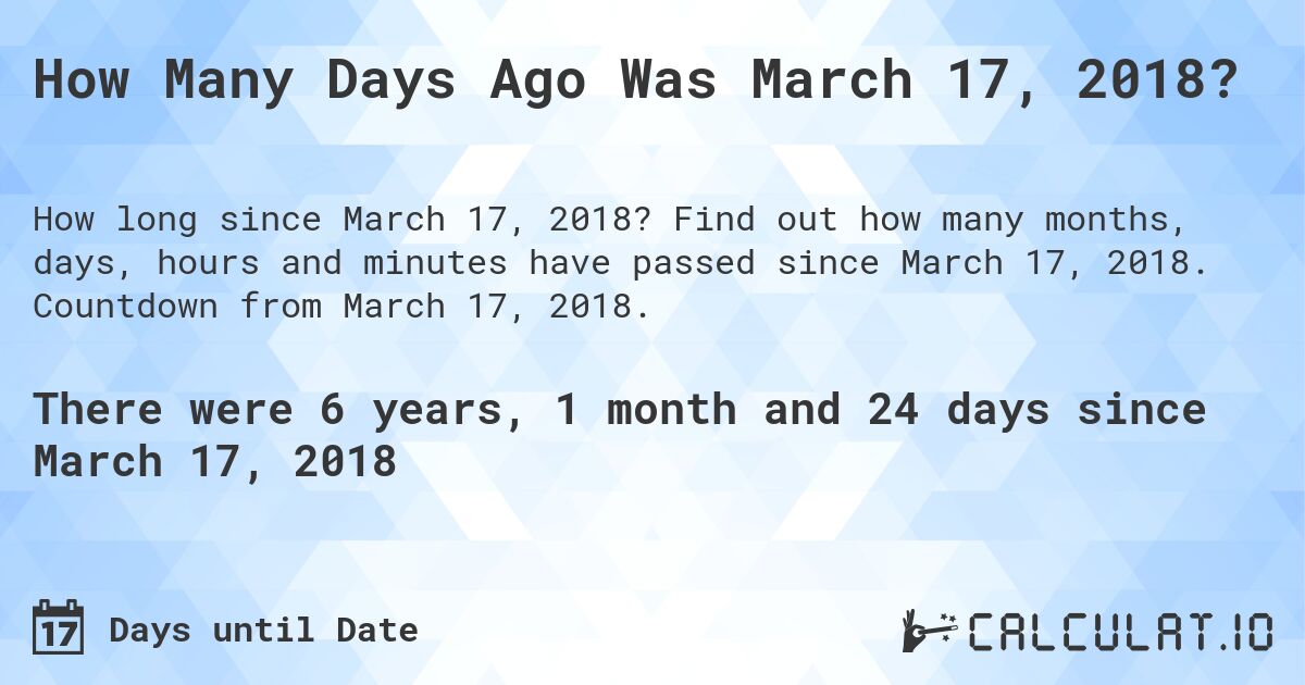 How Many Days Ago Was March 17, 2018?. Find out how many months, days, hours and minutes have passed since March 17, 2018. Countdown from March 17, 2018.