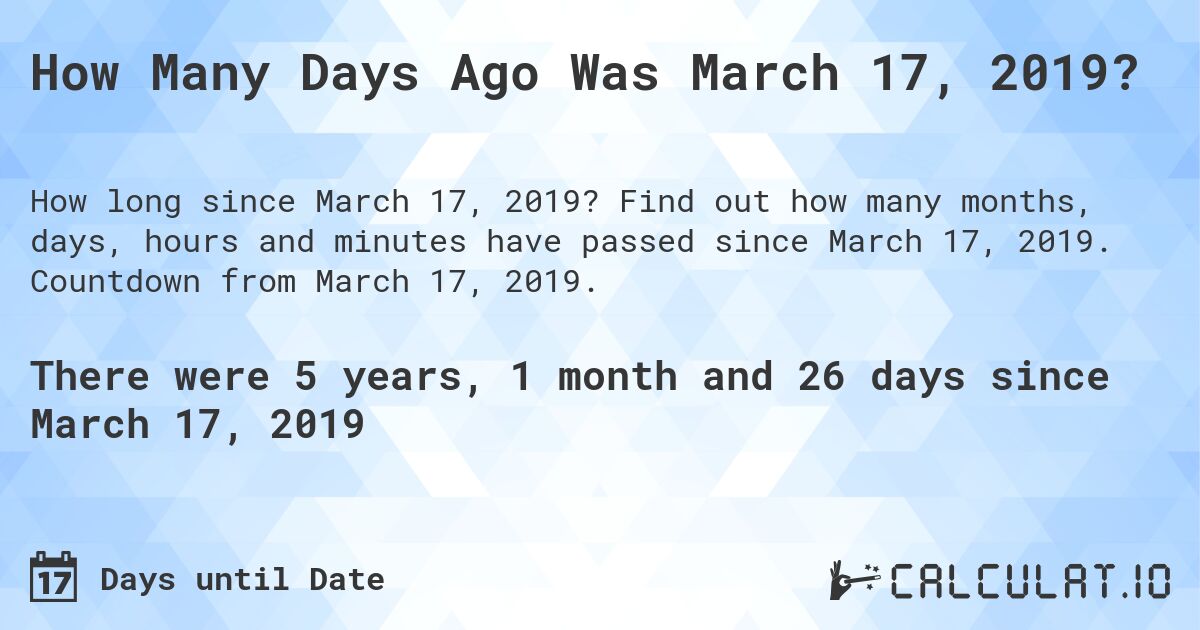 How Many Days Ago Was March 17, 2019?. Find out how many months, days, hours and minutes have passed since March 17, 2019. Countdown from March 17, 2019.