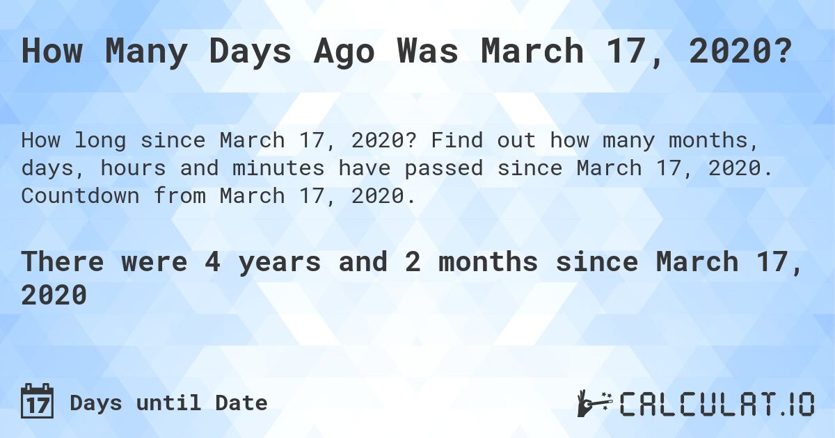 How Many Days Ago Was March 17, 2020?. Find out how many months, days, hours and minutes have passed since March 17, 2020. Countdown from March 17, 2020.