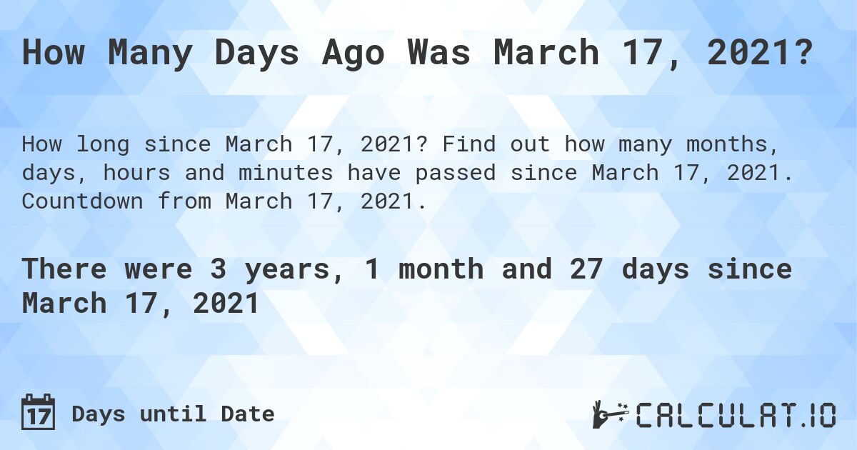 How Many Days Ago Was March 17, 2021?. Find out how many months, days, hours and minutes have passed since March 17, 2021. Countdown from March 17, 2021.