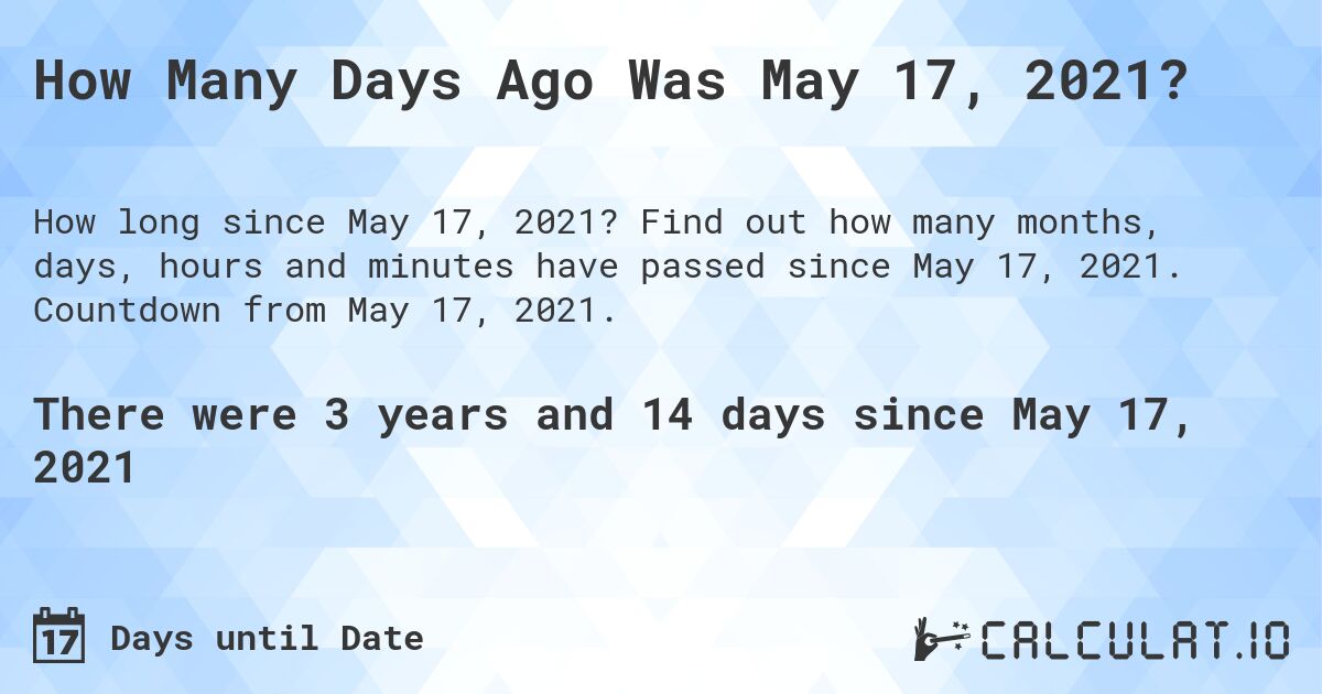 How Many Days Ago Was May 17, 2021?. Find out how many months, days, hours and minutes have passed since May 17, 2021. Countdown from May 17, 2021.