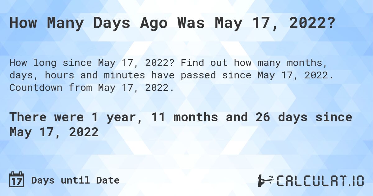 How Many Days Ago Was May 17, 2022?. Find out how many months, days, hours and minutes have passed since May 17, 2022. Countdown from May 17, 2022.