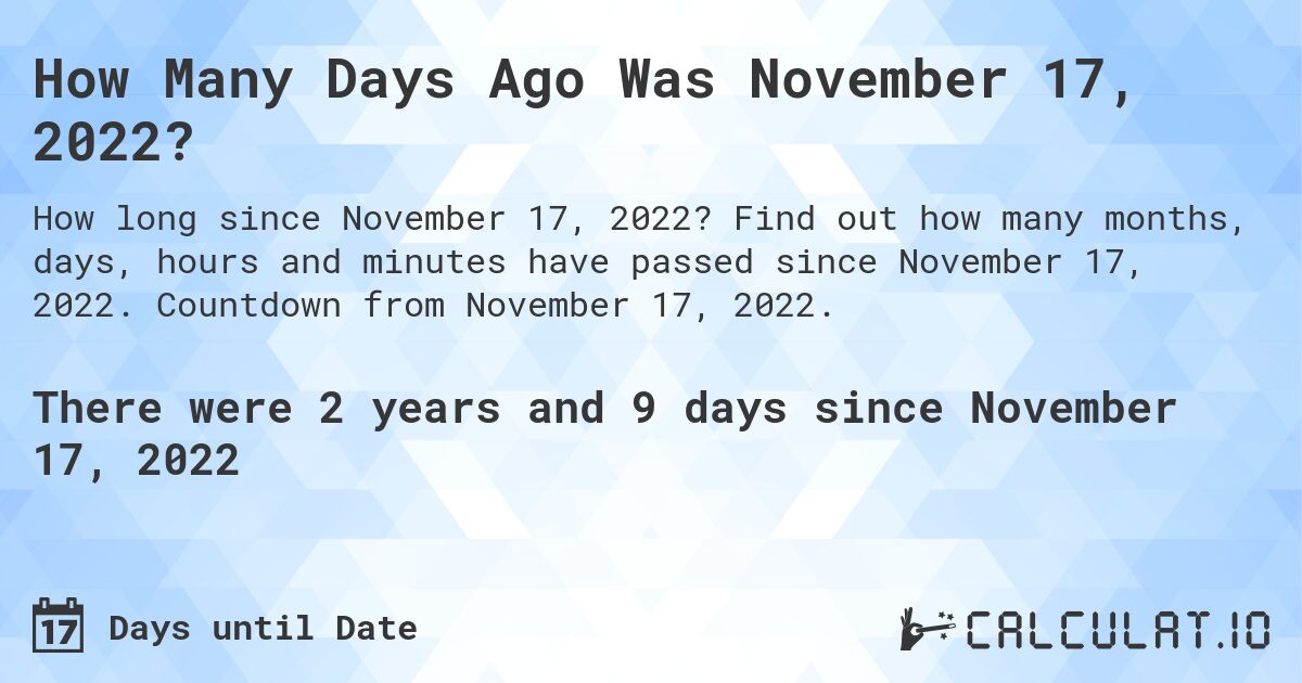 How Many Days Ago Was November 17, 2022?. Find out how many months, days, hours and minutes have passed since November 17, 2022. Countdown from November 17, 2022.