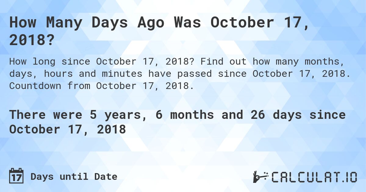 How Many Days Ago Was October 17, 2018?. Find out how many months, days, hours and minutes have passed since October 17, 2018. Countdown from October 17, 2018.