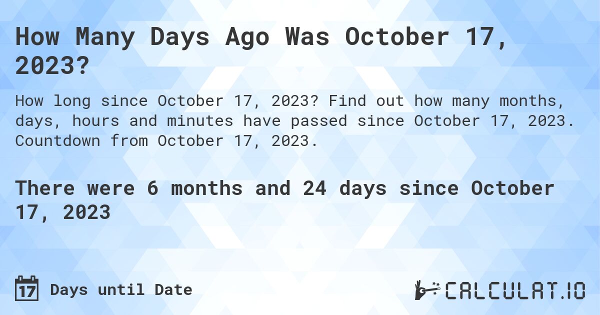How Many Days Ago Was October 17, 2023?. Find out how many months, days, hours and minutes have passed since October 17, 2023. Countdown from October 17, 2023.