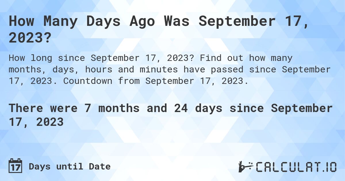 How Many Days Ago Was September 17, 2023?. Find out how many months, days, hours and minutes have passed since September 17, 2023. Countdown from September 17, 2023.