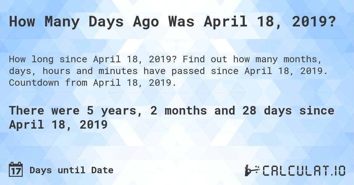 How Many Days Ago Was April 18, 2019?. Find out how many months, days, hours and minutes have passed since April 18, 2019. Countdown from April 18, 2019.