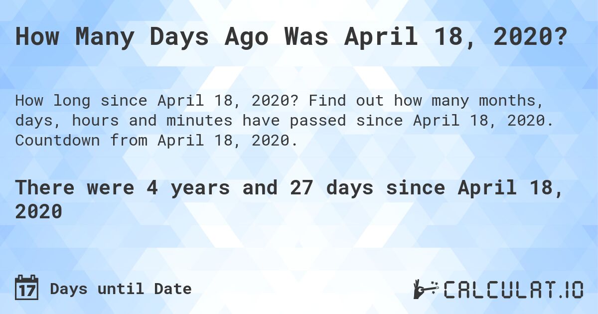 How Many Days Ago Was April 18, 2020?. Find out how many months, days, hours and minutes have passed since April 18, 2020. Countdown from April 18, 2020.