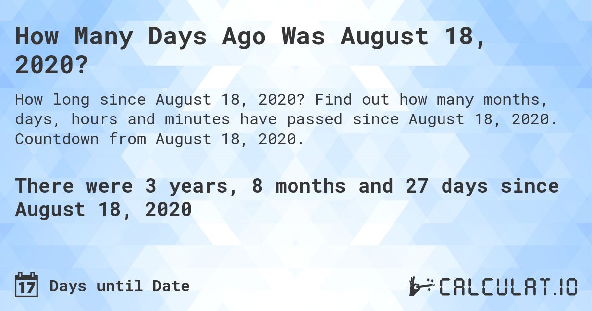 How Many Days Ago Was August 18, 2020?. Find out how many months, days, hours and minutes have passed since August 18, 2020. Countdown from August 18, 2020.