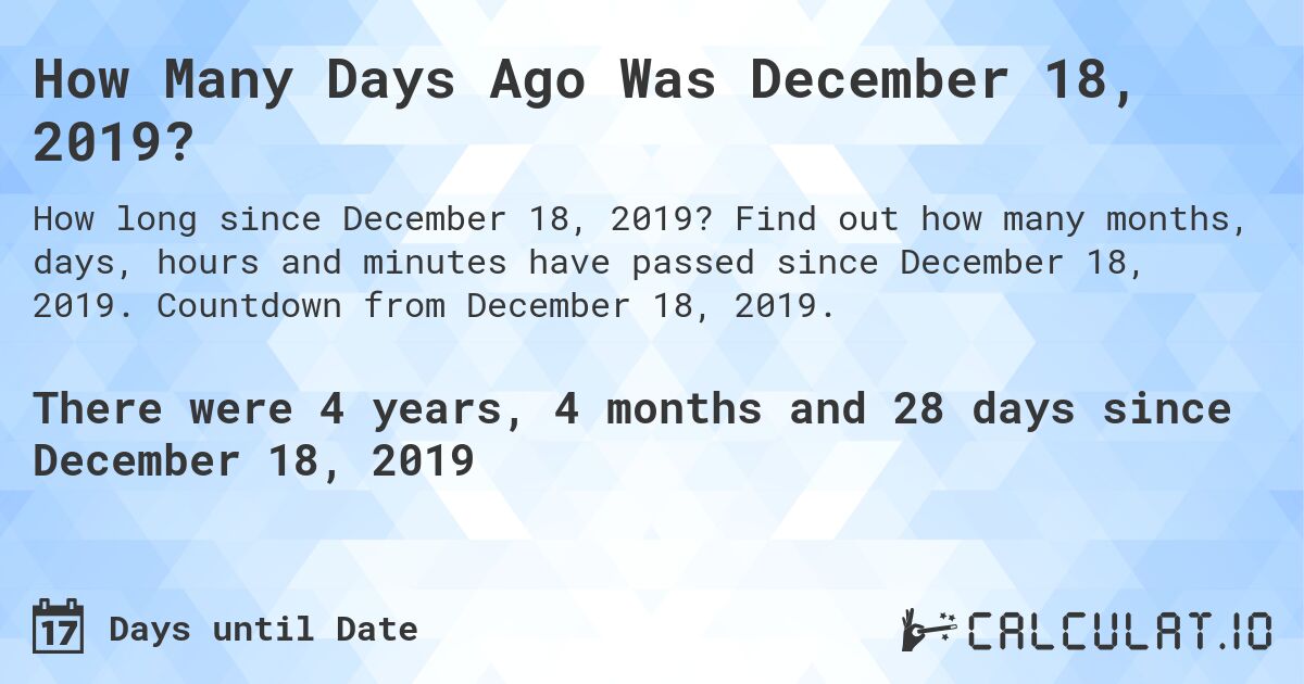 How Many Days Ago Was December 18, 2019?. Find out how many months, days, hours and minutes have passed since December 18, 2019. Countdown from December 18, 2019.