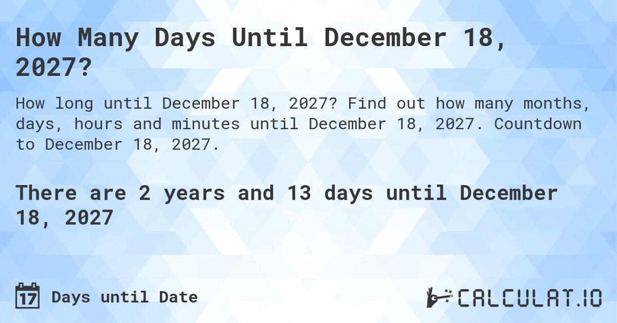 How Many Days Until December 18, 2027?. Find out how many months, days, hours and minutes until December 18, 2027. Countdown to December 18, 2027.