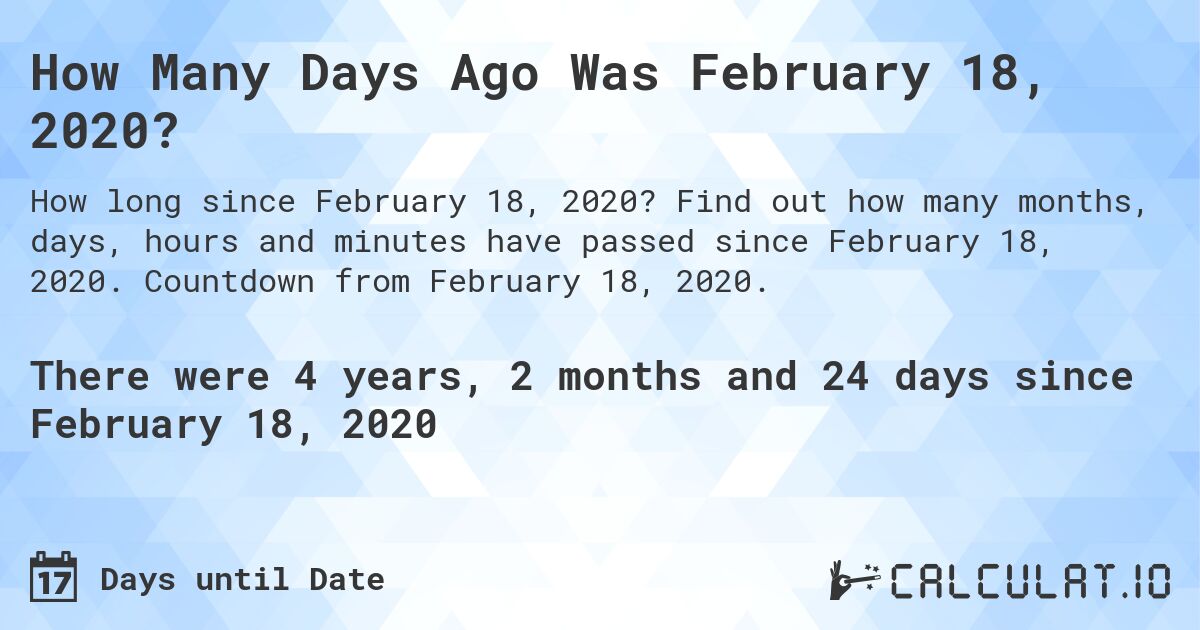 How Many Days Ago Was February 18, 2020?. Find out how many months, days, hours and minutes have passed since February 18, 2020. Countdown from February 18, 2020.