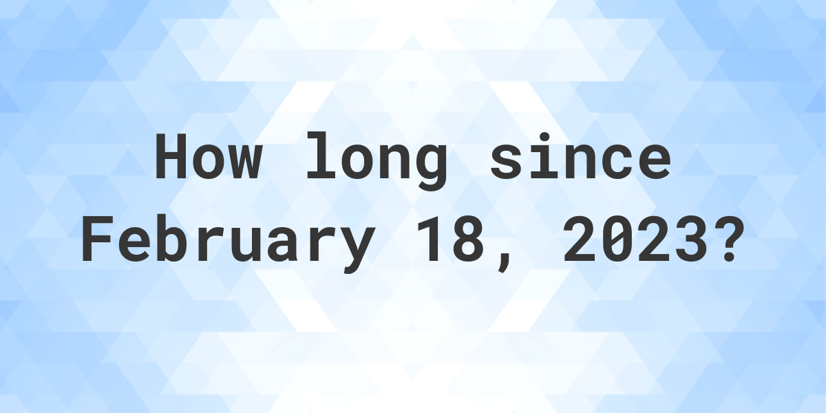 How Many Days Ago Was February 18, 2023? Calculatio