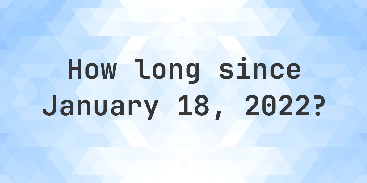 How Many Days Ago Was January 18, 2022? - Calculatio
