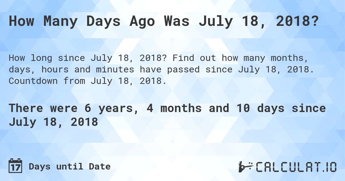 How Many Days Ago Was July 18, 2018?. Find out how many months, days, hours and minutes have passed since July 18, 2018. Countdown from July 18, 2018.