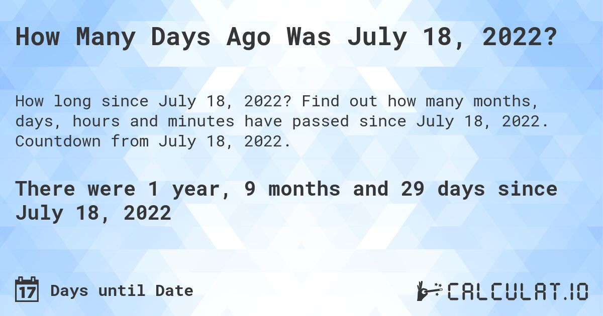 How Many Days Ago Was July 18, 2022?. Find out how many months, days, hours and minutes have passed since July 18, 2022. Countdown from July 18, 2022.