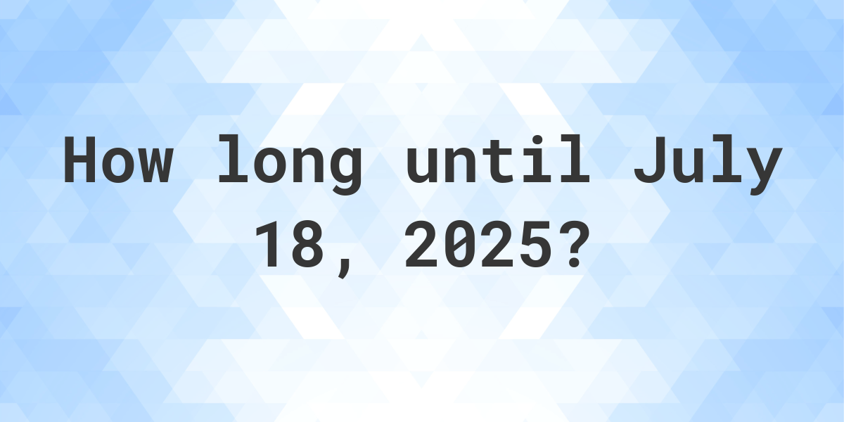 How Many Days Until July 18, 2025? Calculatio
