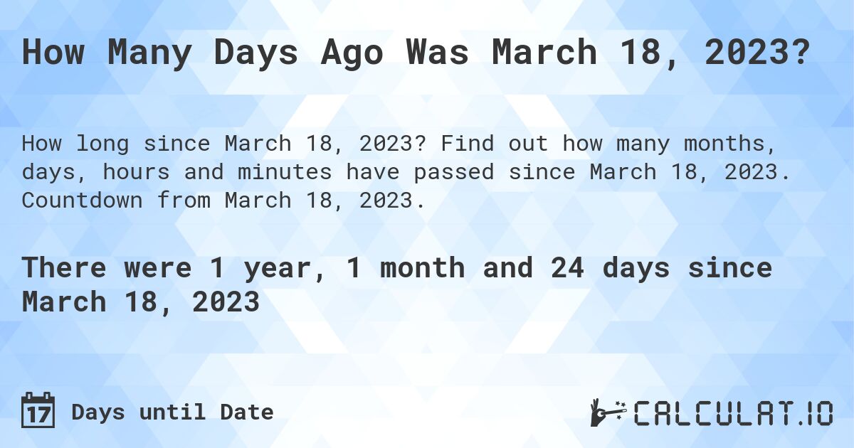 How Many Days Ago Was March 18, 2023?. Find out how many months, days, hours and minutes have passed since March 18, 2023. Countdown from March 18, 2023.