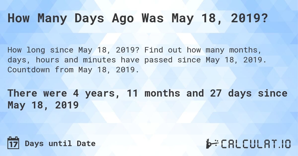 How Many Days Ago Was May 18, 2019?. Find out how many months, days, hours and minutes have passed since May 18, 2019. Countdown from May 18, 2019.