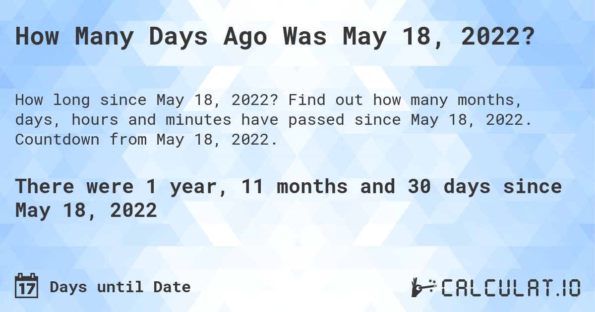 How Many Days Ago Was May 18, 2022?. Find out how many months, days, hours and minutes have passed since May 18, 2022. Countdown from May 18, 2022.