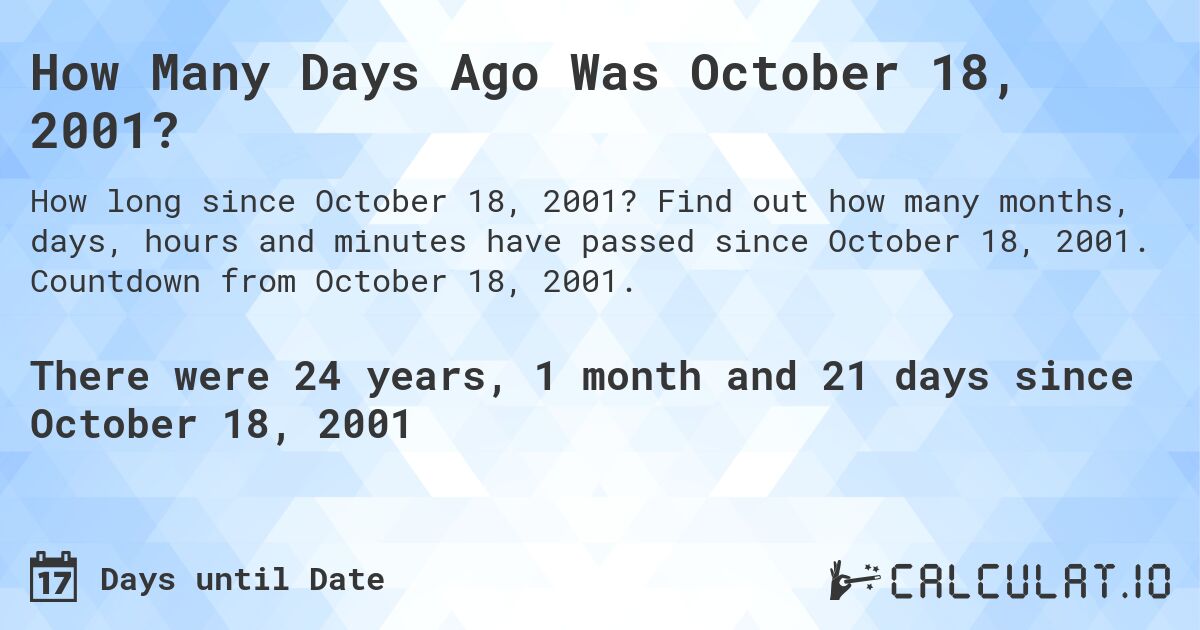 How Many Days Ago Was October 18, 2001?. Find out how many months, days, hours and minutes have passed since October 18, 2001. Countdown from October 18, 2001.