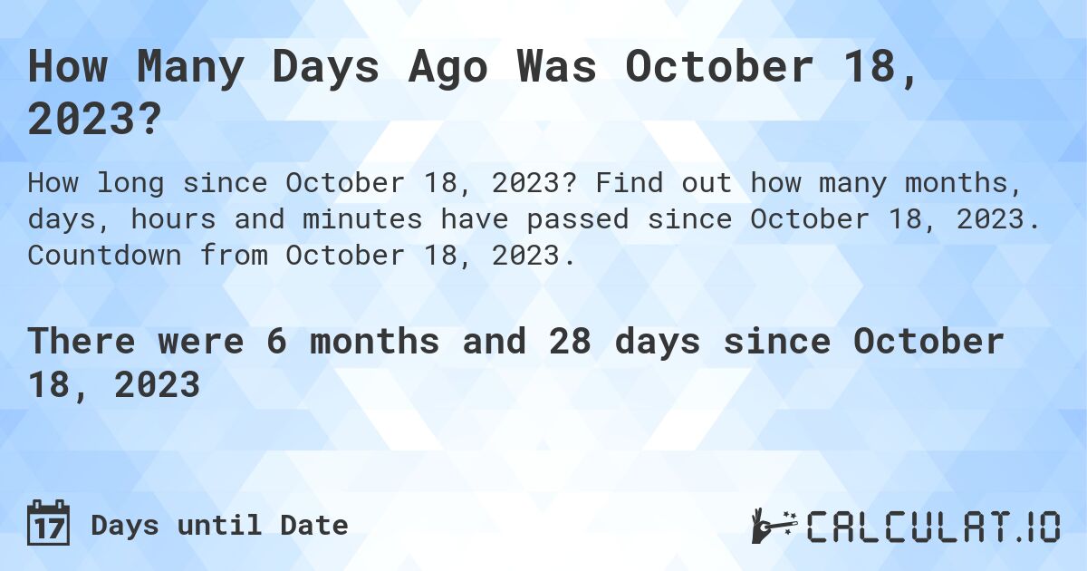How Many Days Ago Was October 18, 2023?. Find out how many months, days, hours and minutes have passed since October 18, 2023. Countdown from October 18, 2023.