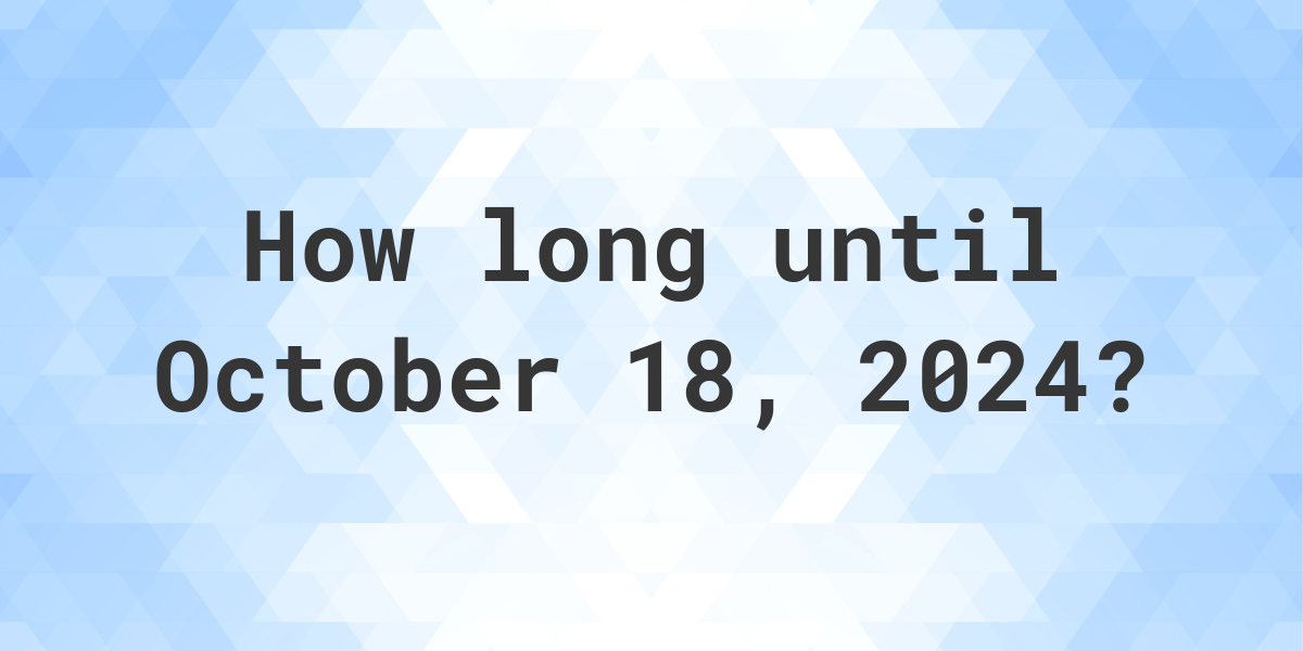 How Many Days Until October 18, 2024? Calculatio