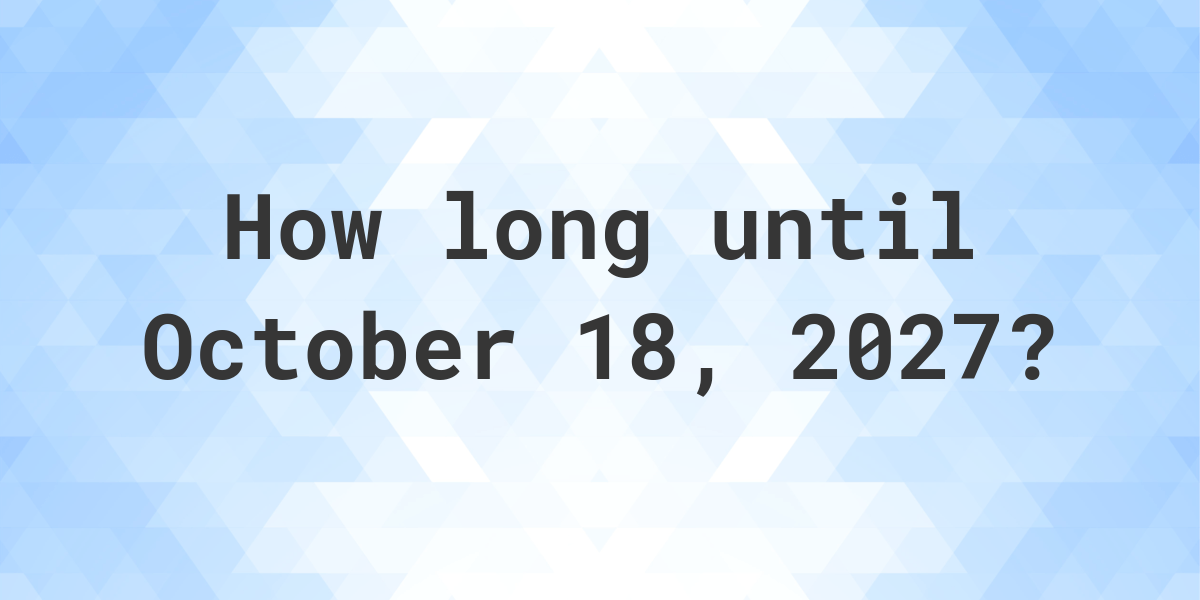 How Many Days Until October 18, 2027? Calculatio