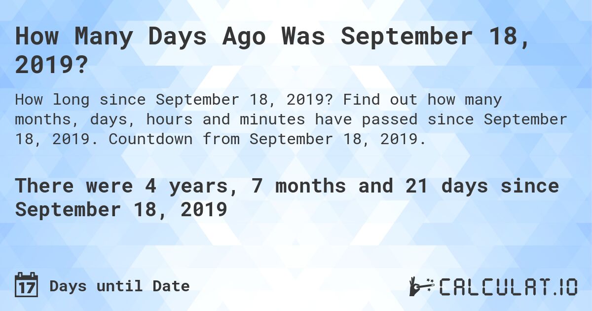 How Many Days Ago Was September 18, 2019?. Find out how many months, days, hours and minutes have passed since September 18, 2019. Countdown from September 18, 2019.