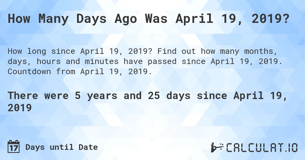 How Many Days Ago Was April 19, 2019?. Find out how many months, days, hours and minutes have passed since April 19, 2019. Countdown from April 19, 2019.