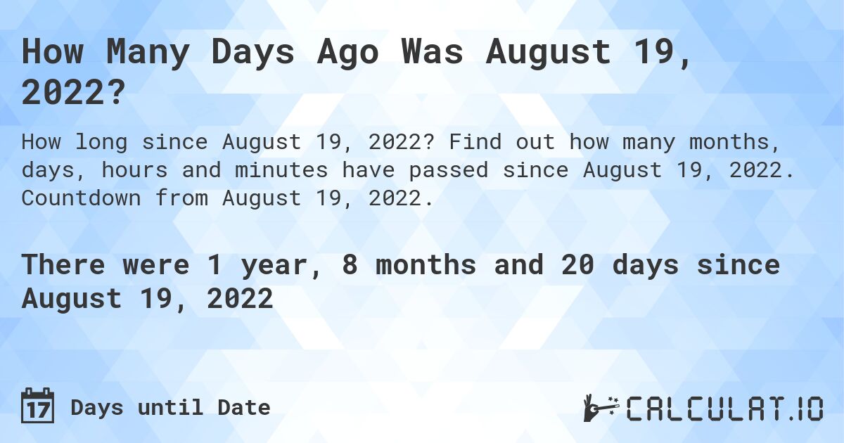How Many Days Ago Was August 19, 2022?. Find out how many months, days, hours and minutes have passed since August 19, 2022. Countdown from August 19, 2022.