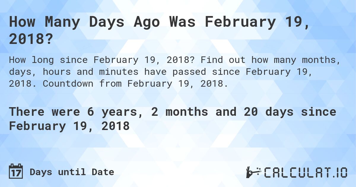 How Many Days Ago Was February 19, 2018?. Find out how many months, days, hours and minutes have passed since February 19, 2018. Countdown from February 19, 2018.