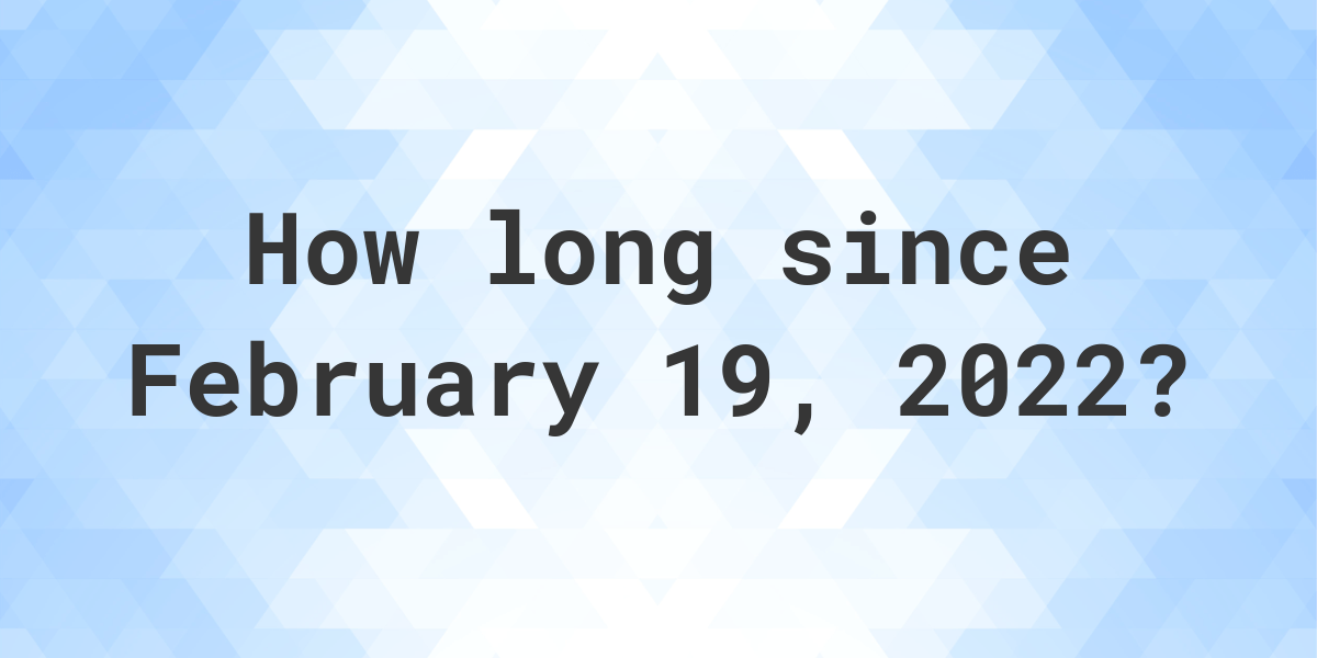 How Many Days Ago Was February 19 2022 Calculatio