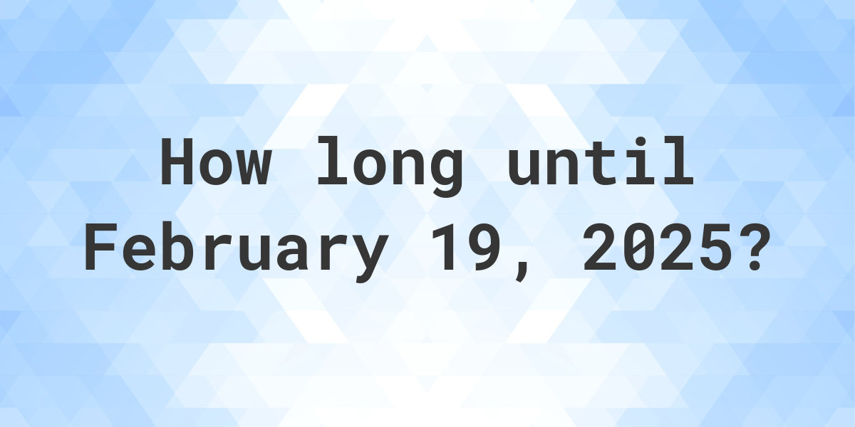 How Many Days Until February 19, 2025? Calculatio