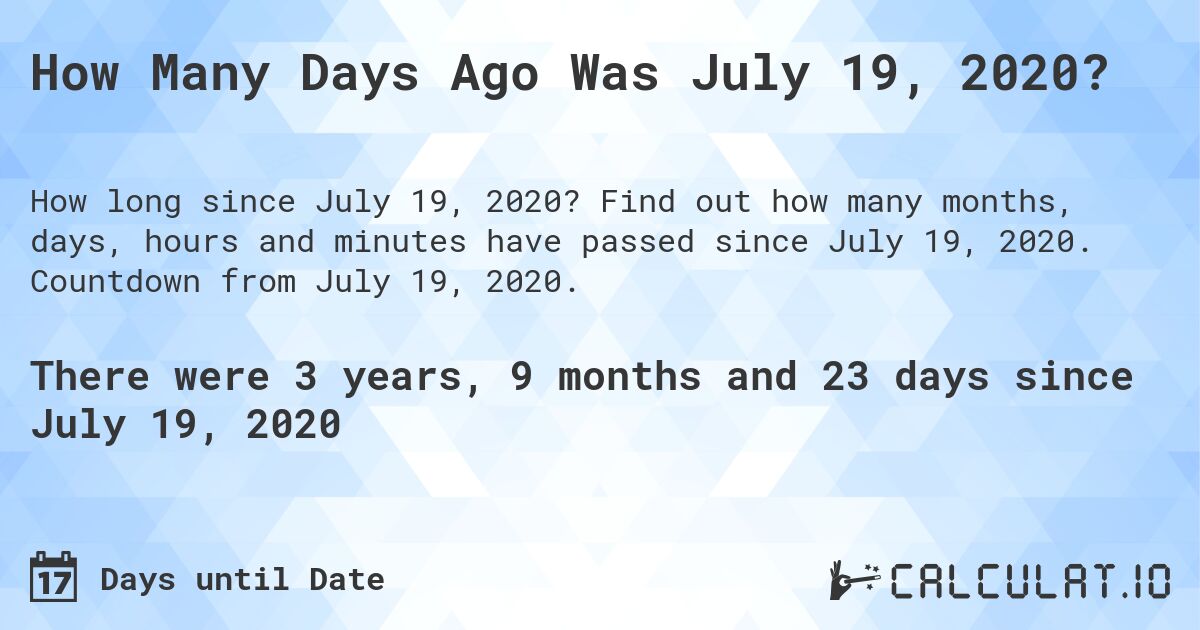 How Many Days Ago Was July 19, 2020?. Find out how many months, days, hours and minutes have passed since July 19, 2020. Countdown from July 19, 2020.