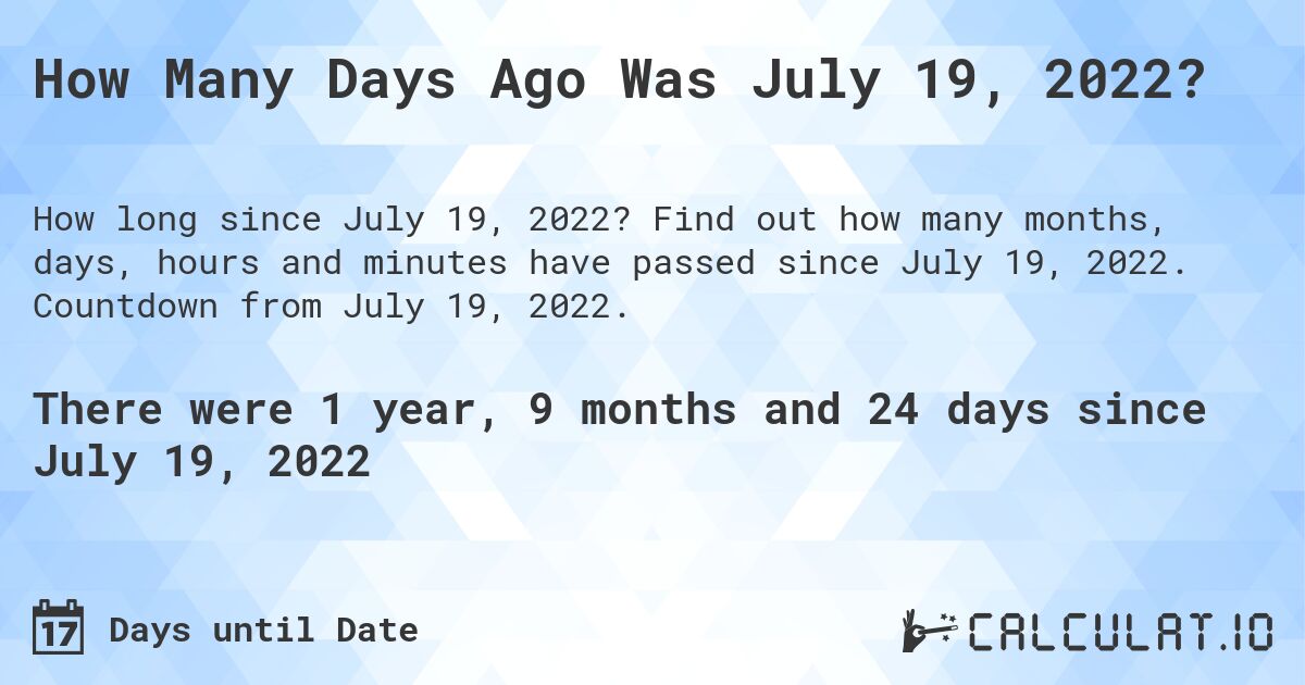 How Many Days Ago Was July 19, 2022?. Find out how many months, days, hours and minutes have passed since July 19, 2022. Countdown from July 19, 2022.