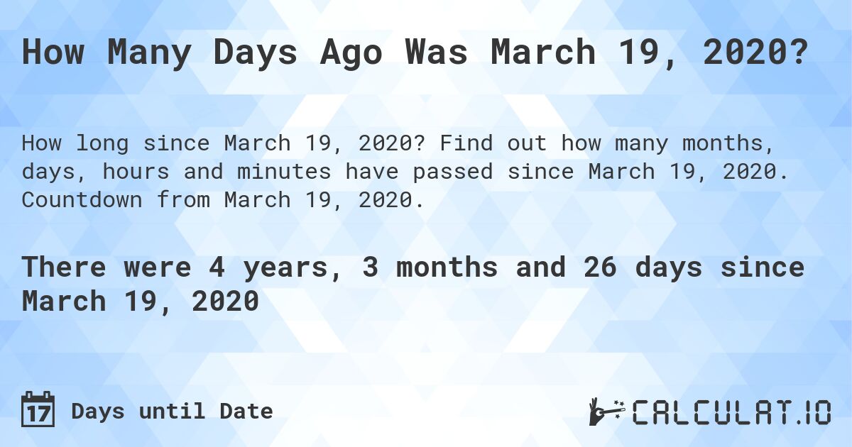How Many Days Ago Was March 19, 2020?. Find out how many months, days, hours and minutes have passed since March 19, 2020. Countdown from March 19, 2020.