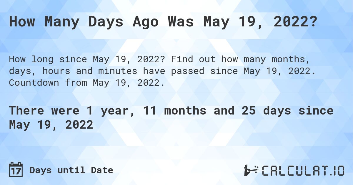 How Many Days Ago Was May 19, 2022?. Find out how many months, days, hours and minutes have passed since May 19, 2022. Countdown from May 19, 2022.