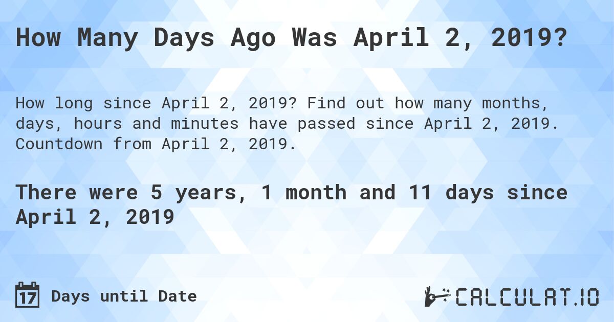 How Many Days Ago Was April 2, 2019?. Find out how many months, days, hours and minutes have passed since April 2, 2019. Countdown from April 2, 2019.