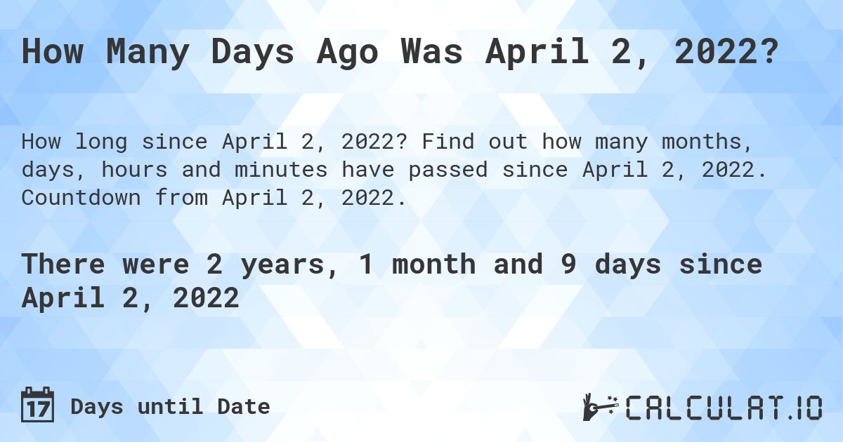 How Many Days Ago Was April 2, 2022?. Find out how many months, days, hours and minutes have passed since April 2, 2022. Countdown from April 2, 2022.