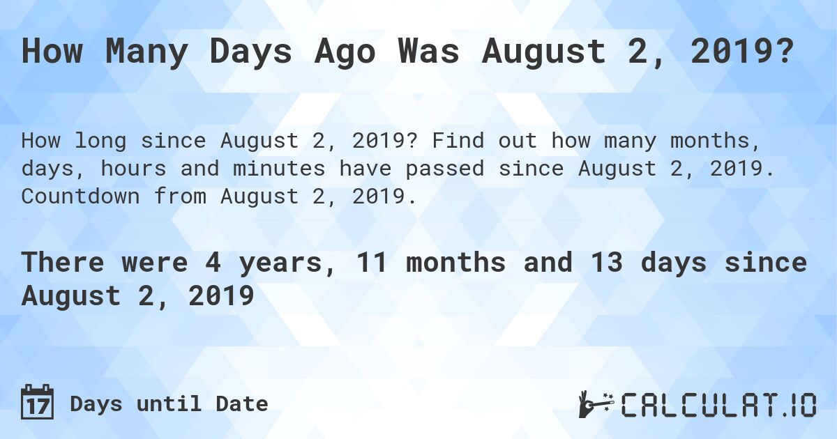 How Many Days Ago Was August 2, 2019?. Find out how many months, days, hours and minutes have passed since August 2, 2019. Countdown from August 2, 2019.