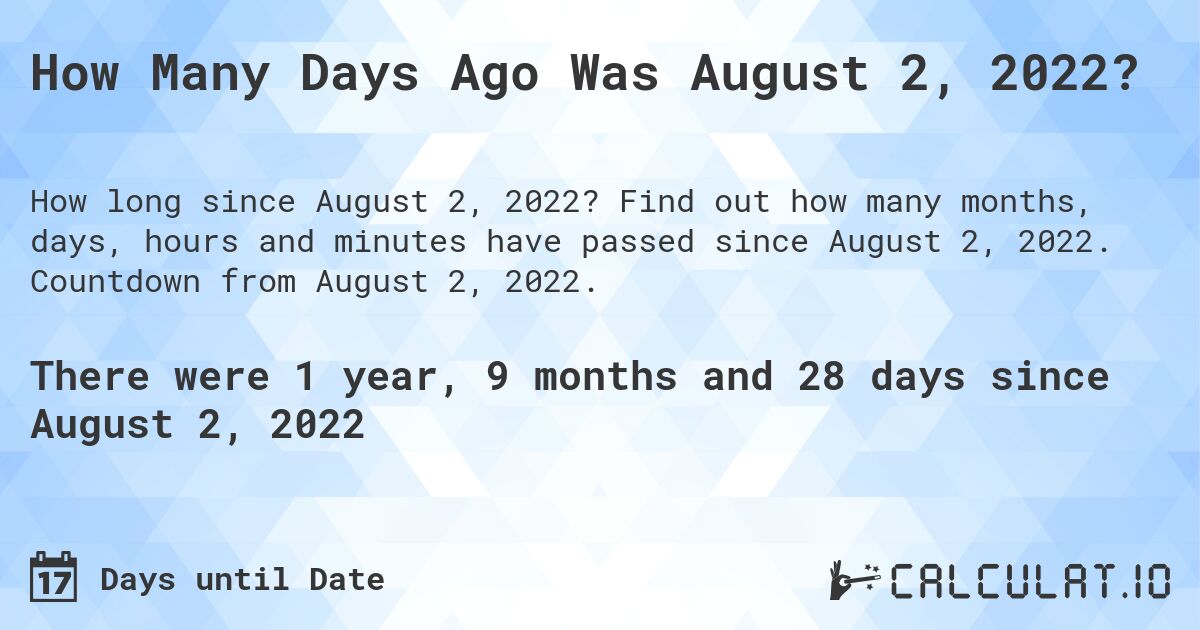 How Many Days Ago Was August 2, 2022?. Find out how many months, days, hours and minutes have passed since August 2, 2022. Countdown from August 2, 2022.